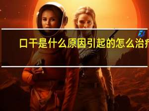 口干是什么原因引起的怎么治疗（口干是什么原因）