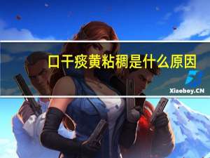 口干痰黄粘稠是什么原因（痰黄粘稠是什么原因）