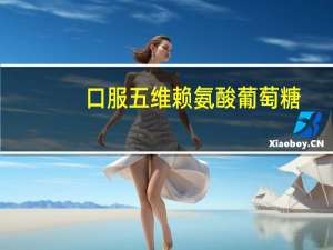 口服五维赖氨酸葡萄糖（注射葡萄糖可以口服吗）