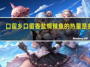 口留乡  口留香 盐焗辣鱼的热量是多少
