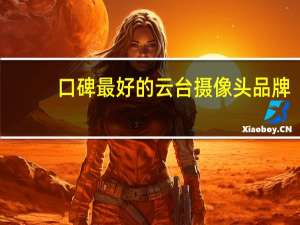 口碑最好的云台摄像头品牌