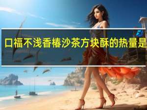 口福不浅 香椿沙茶方块酥的热量是多少