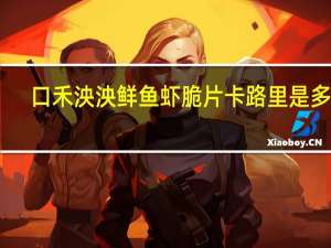 口禾泱泱 鲜鱼虾脆片卡路里是多少