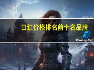 口红价格排名前十名 品牌（口红价格）