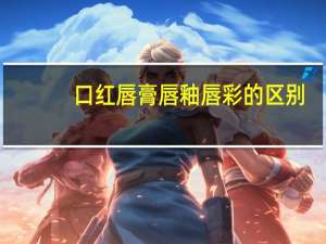 口红唇膏唇釉唇彩的区别