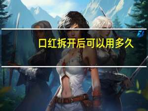 口红拆开后可以用多久