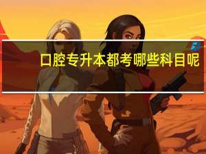 口腔专升本都考哪些科目呢