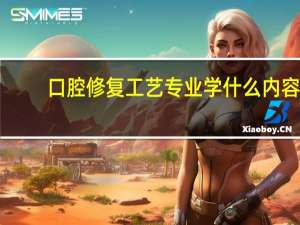 口腔修复工艺专业学什么内容