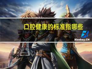 口腔健康的标准指哪些，牙齿正常的标准是什么