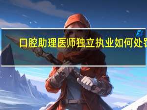 口腔助理医师独立执业如何处罚