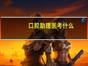 口腔助理医考什么