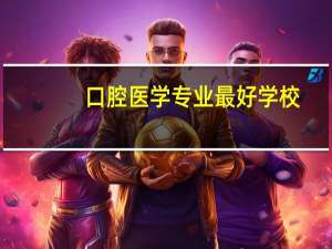 口腔医学专业最好学校