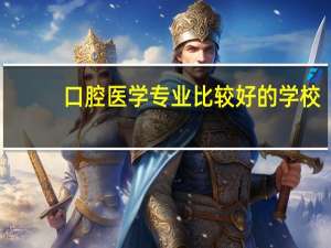 口腔医学专业比较好的学校