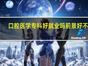 口腔医学专科好就业吗 前景好不好