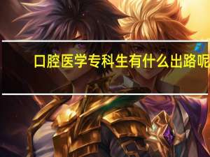 口腔医学专科生有什么出路呢