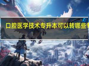 口腔医学技术专升本可以转哪些专业