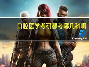口腔医学考研都考哪几科啊