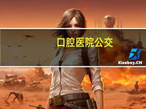 口腔医院公交(去香颂口腔有公交车吗)