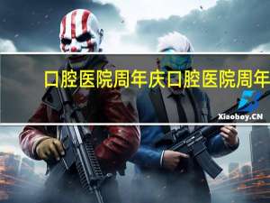 口腔医院周年庆 口腔医院周年庆的祝贺语句