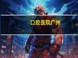 口腔医院广州，广州口腔医院排名