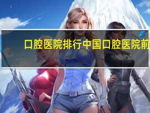 口腔医院排行 中国口腔医院前十排名