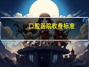 口腔医院收费标准？乌鲁木齐市口腔医院价目表