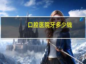 口腔医院 牙多少钱(口腔医院补牙多少钱)