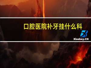 口腔医院补牙挂什么科，补牙挂什么科室