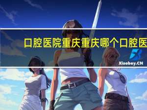 口腔医院重庆 重庆哪个口腔医院好