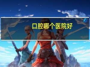 口腔哪个医院好(全国口腔科排名)