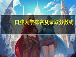 口腔大学排名及录取分数线