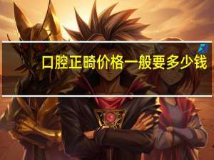 口腔正畸价格一般要多少钱？牙齿正畸想矫正牙齿需要多少钱