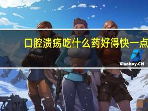 口腔溃疡吃什么药好得快一点（口腔溃疡吃什么药好的快）
