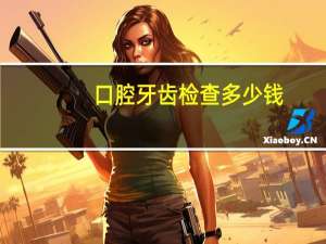 口腔牙齿检查多少钱？矫正牙齿前检查有哪些检查多久后才能带牙套检查需要多少钱