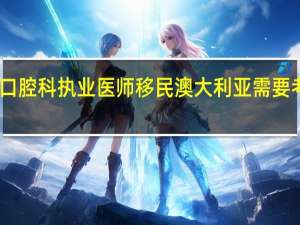 口腔科执业医师移民澳大利亚需要考什么