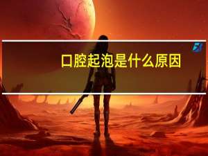 口腔起泡是什么原因（嘴里起泡怎么办）