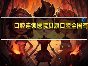 口腔连锁医院 贝康口腔全国有多少家