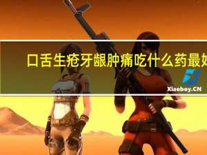 口舌生疮牙龈肿痛吃什么药最好（口舌生疮牙龈肿痛吃什么药）