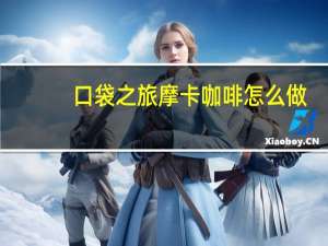 口袋之旅摩卡咖啡怎么做