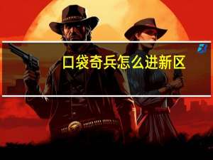 口袋奇兵怎么进新区