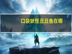 口袋妖怪丑丑鱼在哪（口袋妖怪丑丑鱼属性攻略）