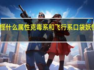 口袋妖怪什么属性克毒系和飞行系 口袋妖怪属性相克表