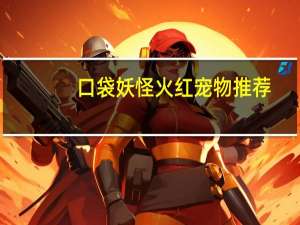 口袋妖怪火红宠物推荐