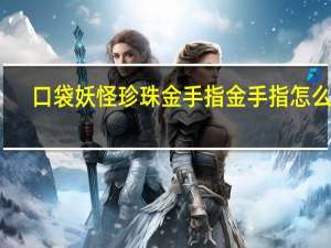 口袋妖怪珍珠金手指金手指怎么用（口袋妖怪珍珠金手指抓宠）