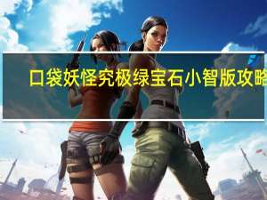 口袋妖怪究极绿宝石小智版攻略4（口袋妖怪究极绿宝石小智版攻略）