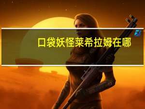 口袋妖怪莱希拉姆在哪（口袋妖怪莱希拉姆图文介绍）