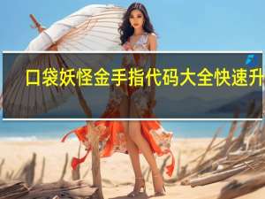口袋妖怪金手指代码大全快速升级（口袋妖怪金手指代码大全无限升级）