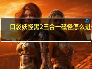 口袋妖怪黑2三合一磁怪怎么进化