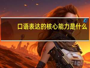 口语表达的核心能力是什么