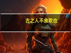 古之人不余欺也。是什么意思